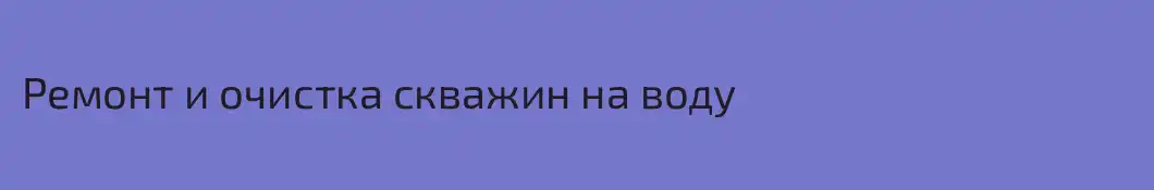 Ремонт и очистка скважин на воду